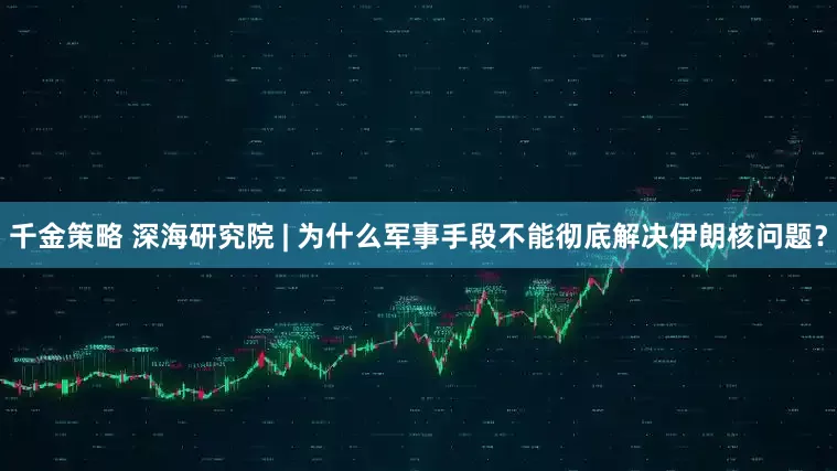 千金策略 深海研究院 | 为什么军事手段不能彻底解决伊朗核问题？