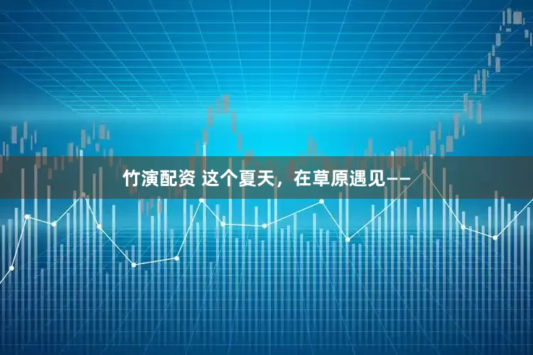 竹演配资 这个夏天，在草原遇见——
