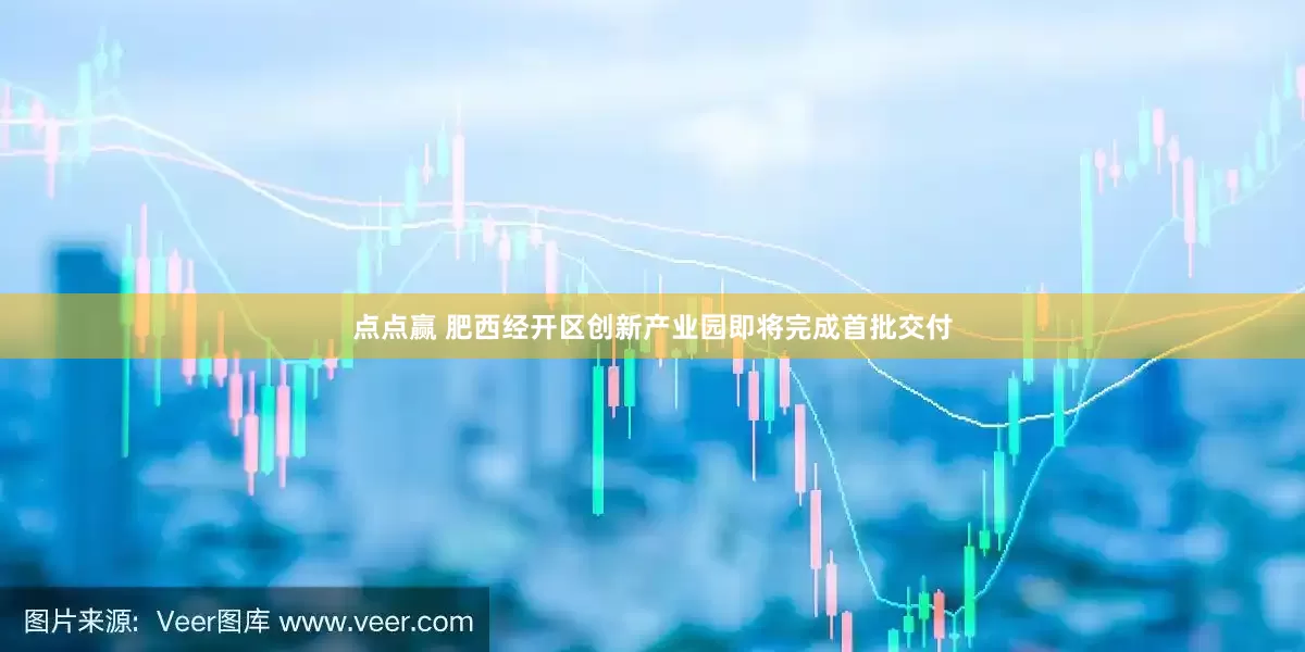 点点赢 肥西经开区创新产业园即将完成首批交付