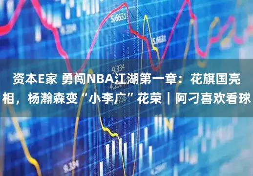 资本E家 勇闯NBA江湖第一章：花旗国亮相，杨瀚森变“小李广”花荣｜阿刁喜欢看球