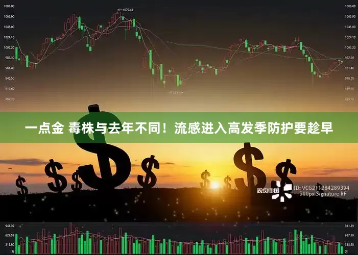 一点金 毒株与去年不同！流感进入高发季防护要趁早