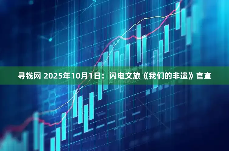 寻钱网 2025年10月1日：闪电文旅《我们的非遗》官宣