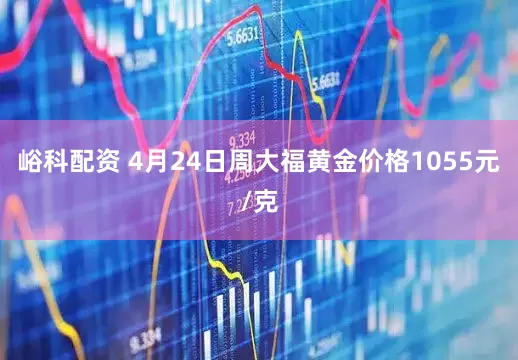 峪科配资 4月24日周大福黄金价格1055元/克