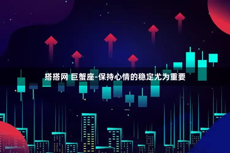 搭搭网 巨蟹座-保持心情的稳定尤为重要
