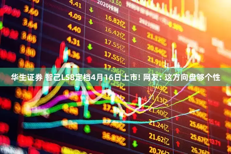 华生证券 智己LS8定档4月16日上市! 网友: 这方向盘够个性