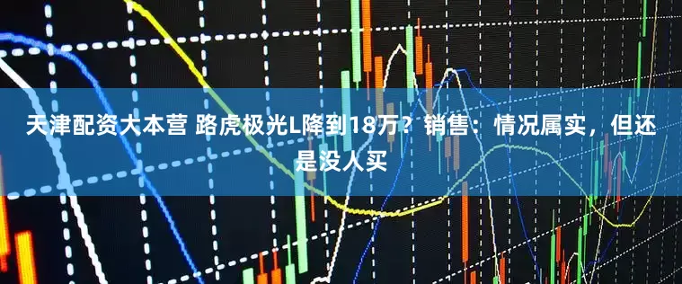 天津配资大本营 路虎极光L降到18万？销售：情况属实，但还是没人买